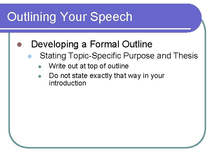 Outlining Your Speech l Developing a Formal Outline l Stating Topic-Specific Purpose and Thesis