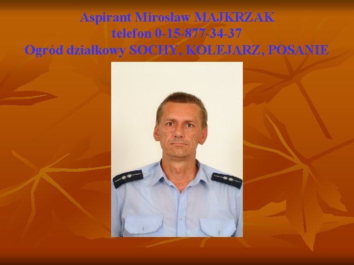 Aspirant Mirosław MAJKRZAK telefon 0 -15 -877 -34 -37 Ogród działkowy SOCHY, KOLEJARZ, POSANIE