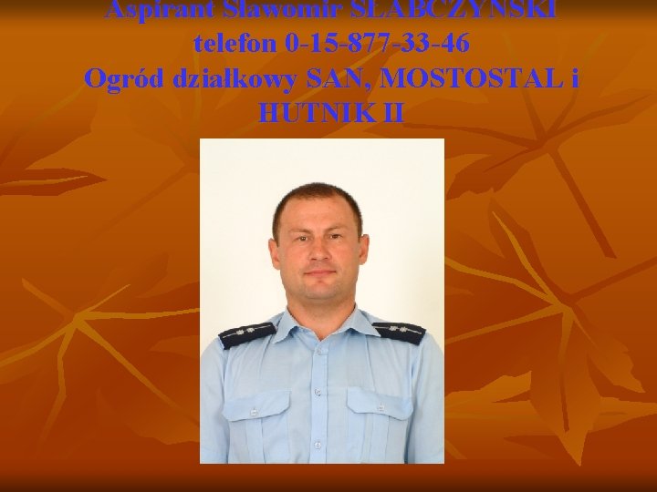 Aspirant Sławomir SŁABCZYŃSKI telefon 0 -15 -877 -33 -46 Ogród działkowy SAN, MOSTOSTAL i