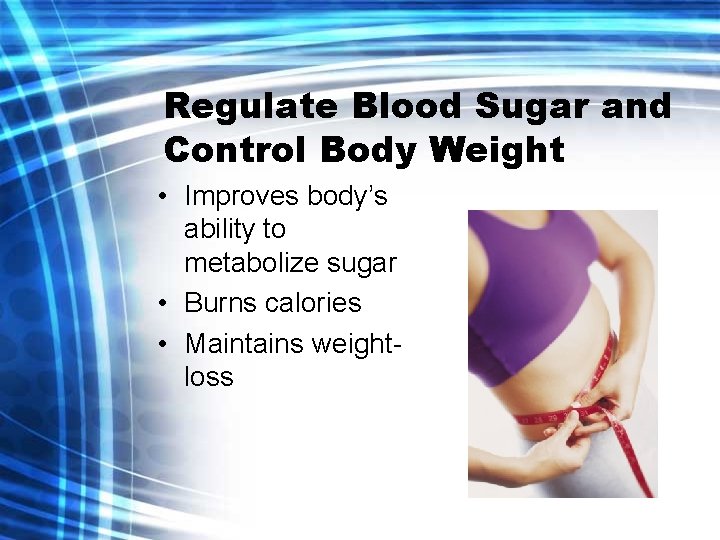 Regulate Blood Sugar and Control Body Weight • Improves body’s ability to metabolize sugar