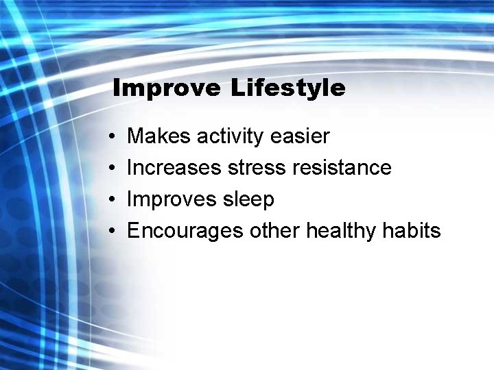 Improve Lifestyle • • Makes activity easier Increases stress resistance Improves sleep Encourages other