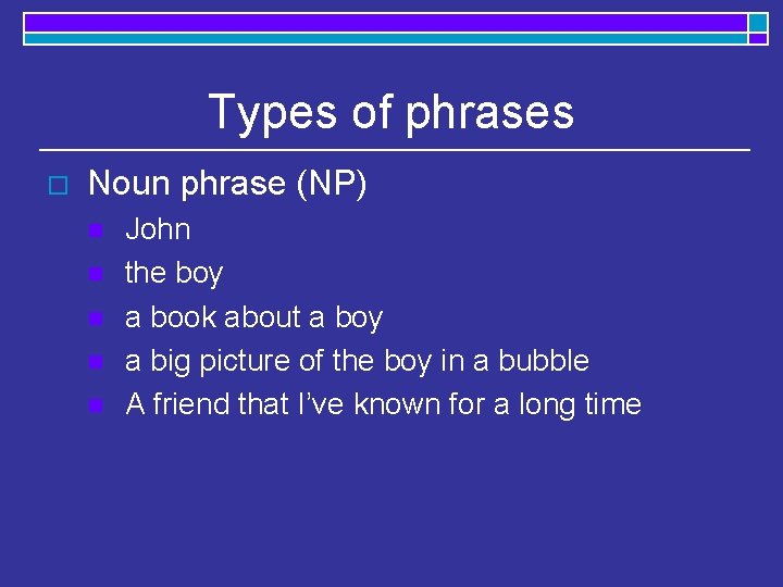 Types of phrases o Noun phrase (NP) n n n John the boy a