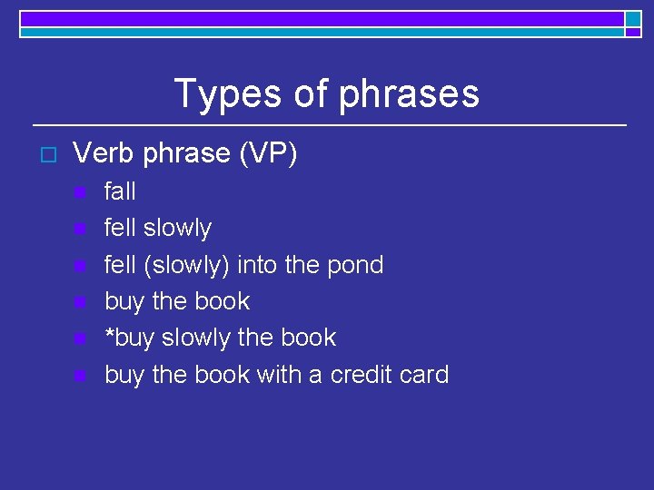Types of phrases o Verb phrase (VP) n n n fall fell slowly fell