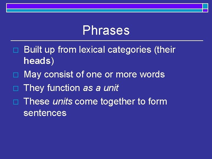 Phrases o o Built up from lexical categories (their heads) May consist of one