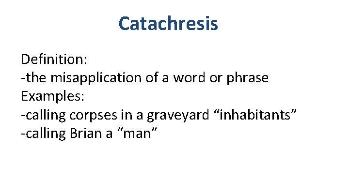 Catachresis Definition: -the misapplication of a word or phrase Examples: -calling corpses in a