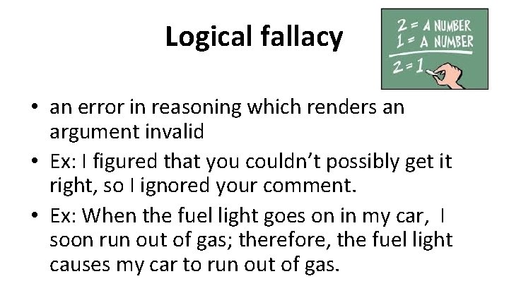 Logical fallacy • an error in reasoning which renders an argument invalid • Ex: