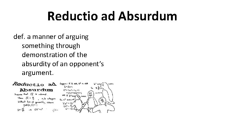 Reductio ad Absurdum def. a manner of arguing something through demonstration of the absurdity