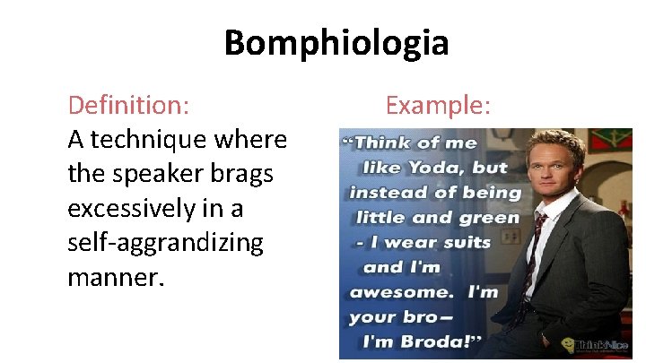 Bomphiologia Definition: A technique where the speaker brags excessively in a self-aggrandizing manner. Example: