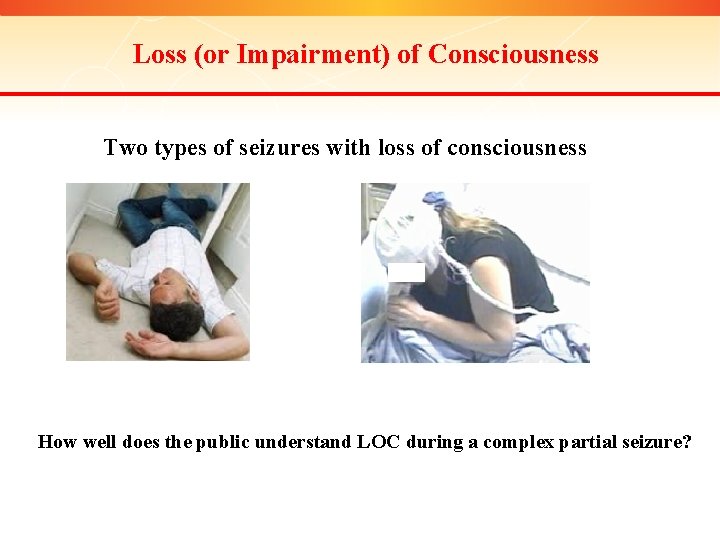 Loss (or Impairment) of Consciousness Two types of seizures with loss of consciousness How