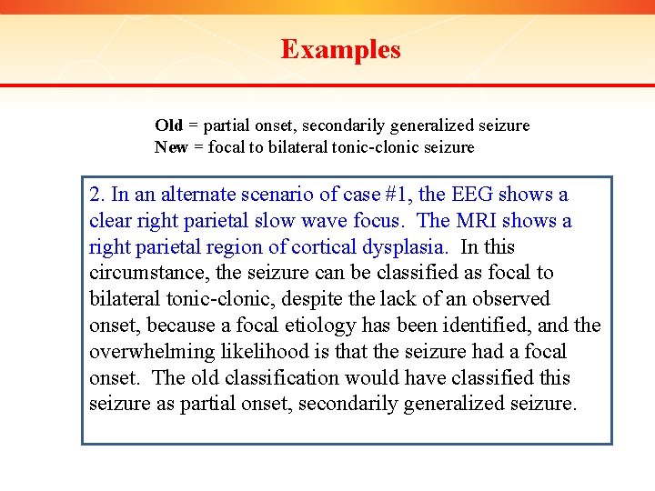 Examples Old = partial onset, secondarily generalized seizure New = focal to bilateral tonic-clonic