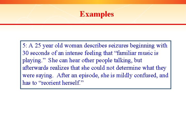 Examples 5: A 25 year old woman describes seizures beginning with 30 seconds of