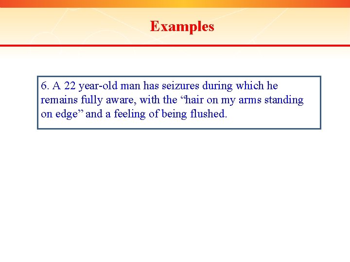 Examples 6. A 22 year-old man has seizures during which he remains fully aware,