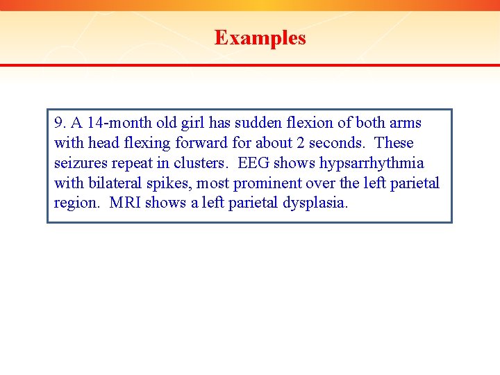 Examples 9. A 14 -month old girl has sudden flexion of both arms with