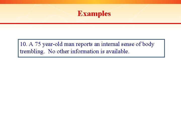 Examples 10. A 75 year-old man reports an internal sense of body trembling. No