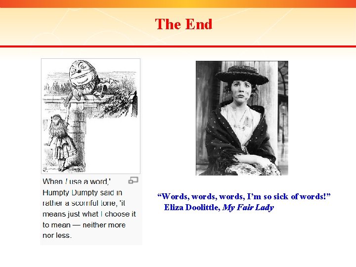 The End “Words, words, I’m so sick of words!” Eliza Doolittle, My Fair Lady