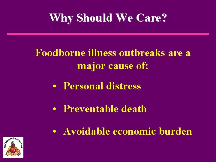 Why Should We Care? Foodborne illness outbreaks are a major cause of: • Personal