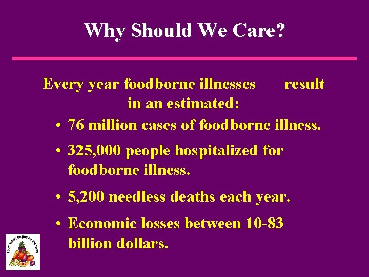 Why Should We Care? Every year foodborne illnesses result in an estimated: • 76