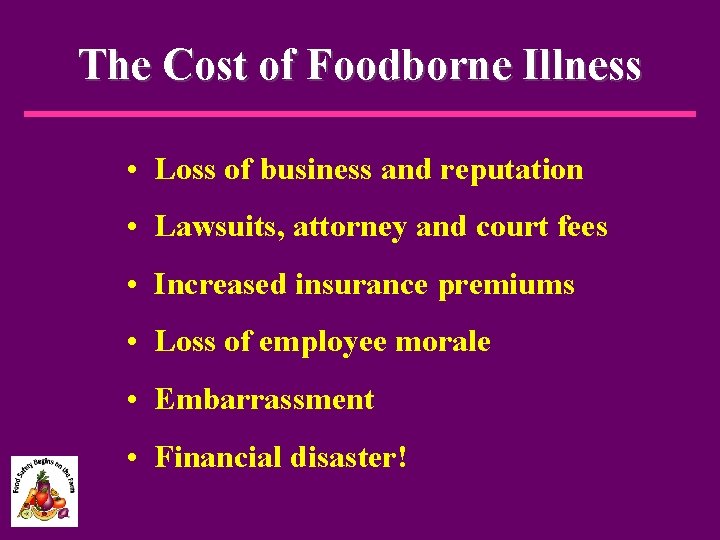 The Cost of Foodborne Illness • Loss of business and reputation • Lawsuits, attorney