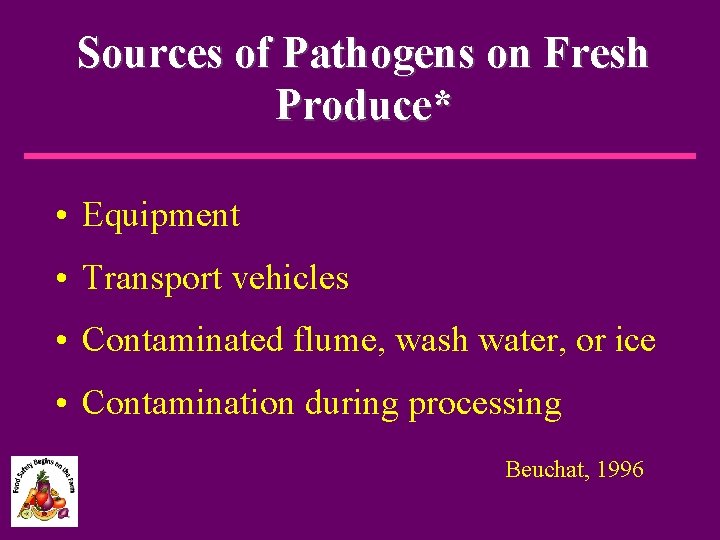 Sources of Pathogens on Fresh Produce* • Equipment • Transport vehicles • Contaminated flume,