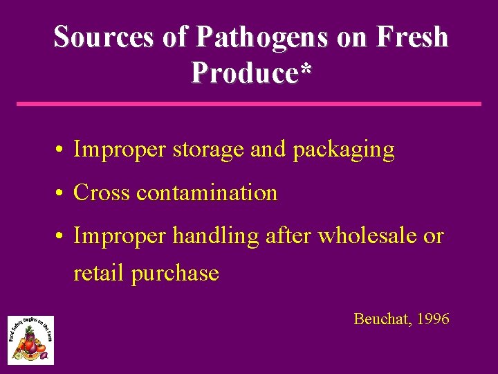 Sources of Pathogens on Fresh Produce* • Improper storage and packaging • Cross contamination