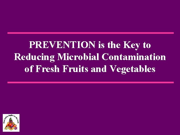 PREVENTION is the Key to Reducing Microbial Contamination of Fresh Fruits and Vegetables 