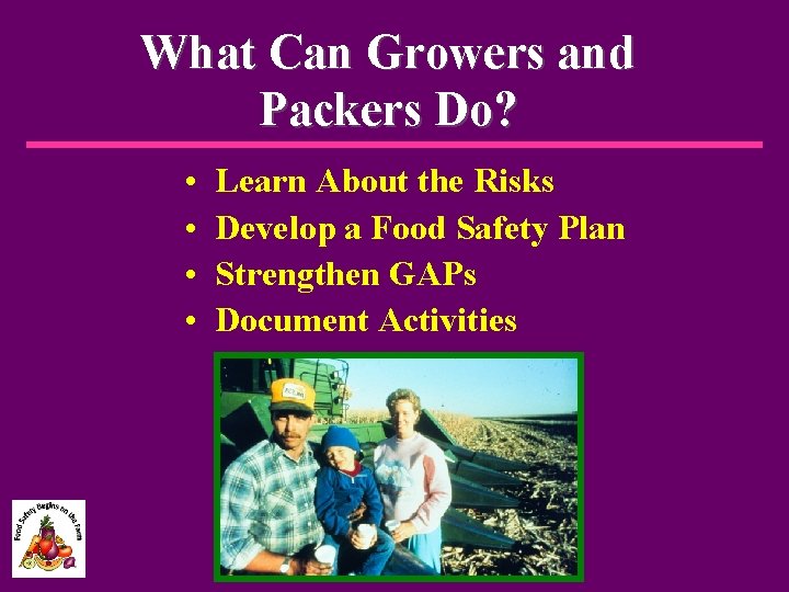 What Can Growers and Packers Do? • • Learn About the Risks Develop a