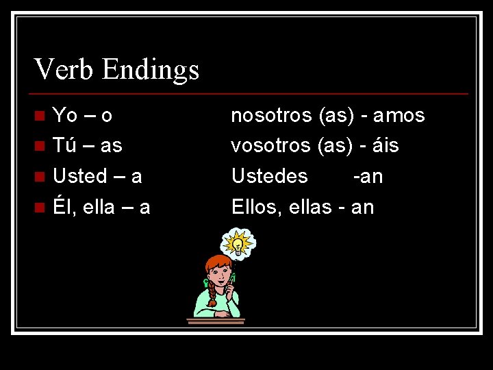 Verb Endings Yo – o n Tú – as n Usted – a n