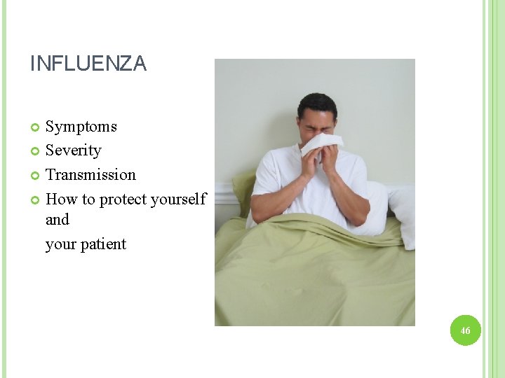 INFLUENZA Symptoms Severity Transmission How to protect yourself and your patient 46 