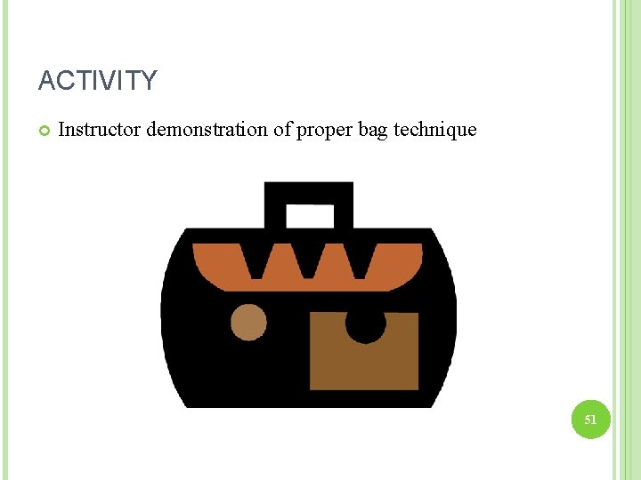 ACTIVITY Instructor demonstration of proper bag technique 51 