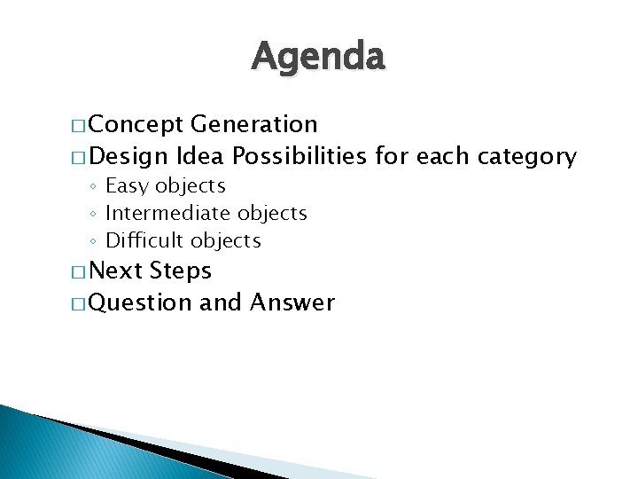 Agenda � Concept Generation � Design Idea Possibilities for each category ◦ Easy objects
