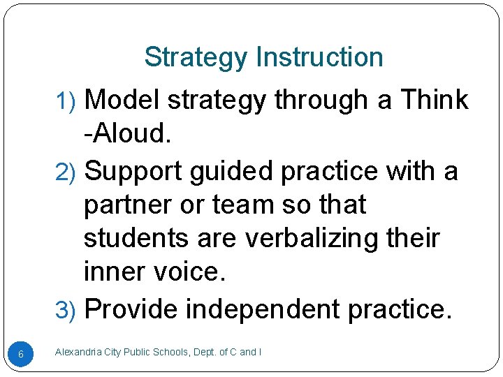 Strategy Instruction 1) Model strategy through a Think -Aloud. 2) Support guided practice with