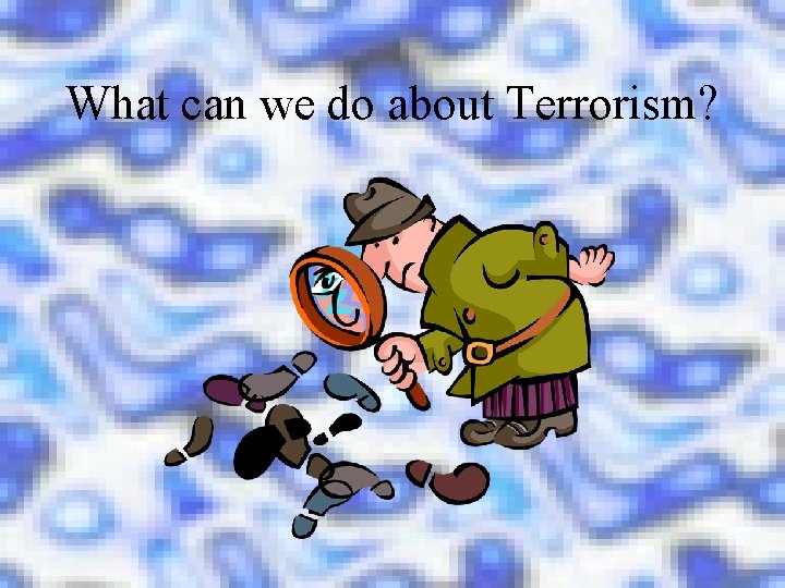 What can we do about Terrorism? 