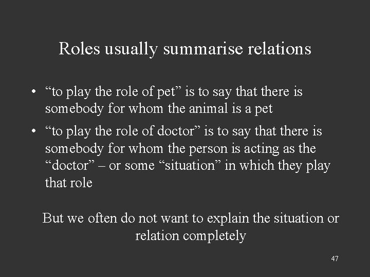 Roles usually summarise relations • “to play the role of pet” is to say