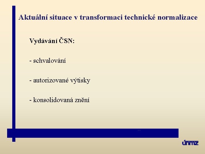 Aktuální situace v transformaci technické normalizace Vydávání ČSN: - schvalování - autorizované výtisky -
