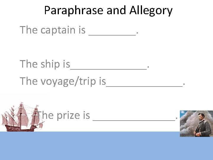 Paraphrase and Allegory The captain is ____. The ship is_______. The voyage/trip is_______. The