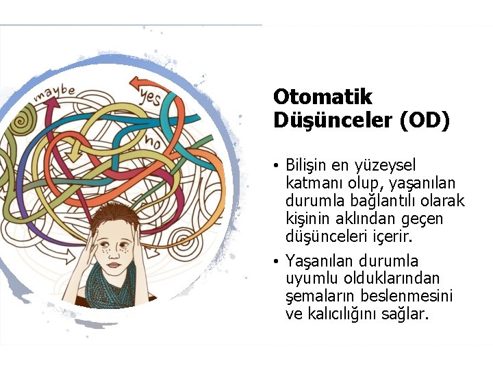 Otomatik Düşünceler (OD) • Bilişin en yüzeysel katmanı olup, yaşanılan durumla bağlantılı olarak kişinin