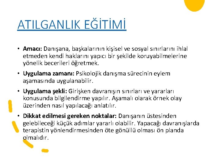 ATILGANLIK EĞİTİMİ • Amacı: Danışana, başkalarının kişisel ve sosyal sınırlarını ihlal etmeden kendi haklarını