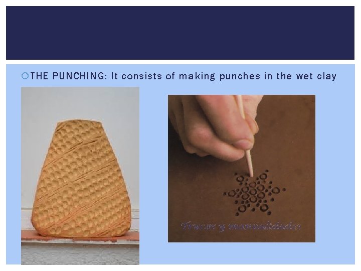  THE PUNCHING: It consists of making punches in the wet clay 