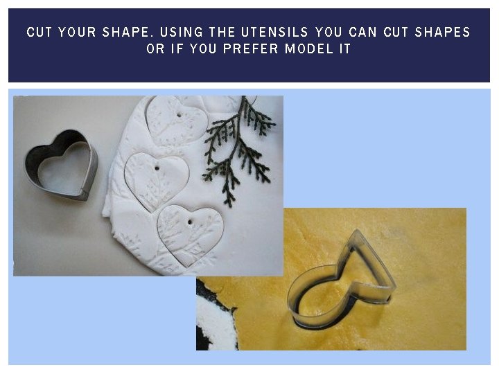 CUT YOUR SHAPE. USING THE UTENSILS YOU CAN CU T S HAPES OR IF