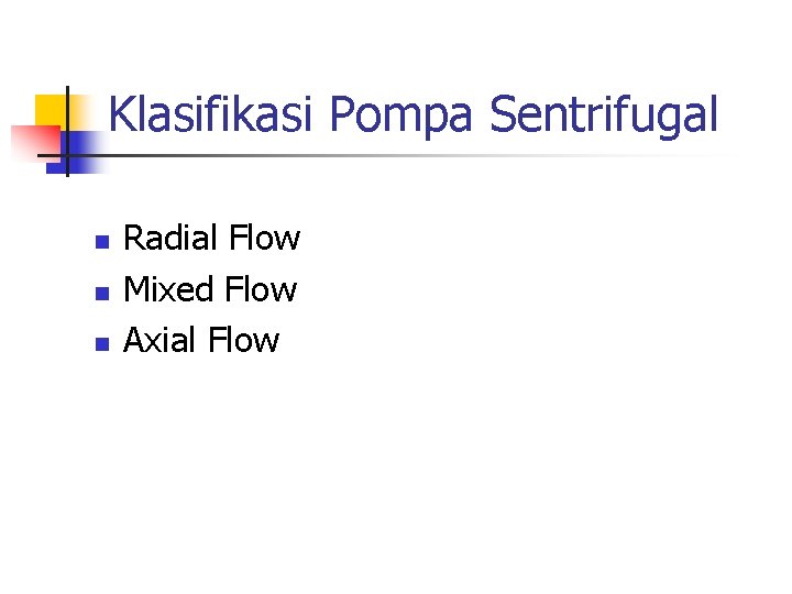 Klasifikasi Pompa Sentrifugal n n n Radial Flow Mixed Flow Axial Flow 