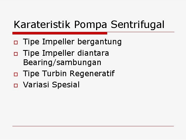 Karateristik Pompa Sentrifugal o o Tipe Impeller bergantung Tipe Impeller diantara Bearing/sambungan Tipe Turbin