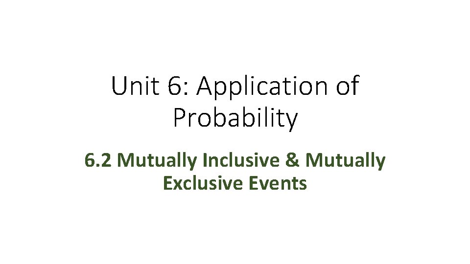 Unit 6: Application of Probability 6. 2 Mutually Inclusive & Mutually Exclusive Events 