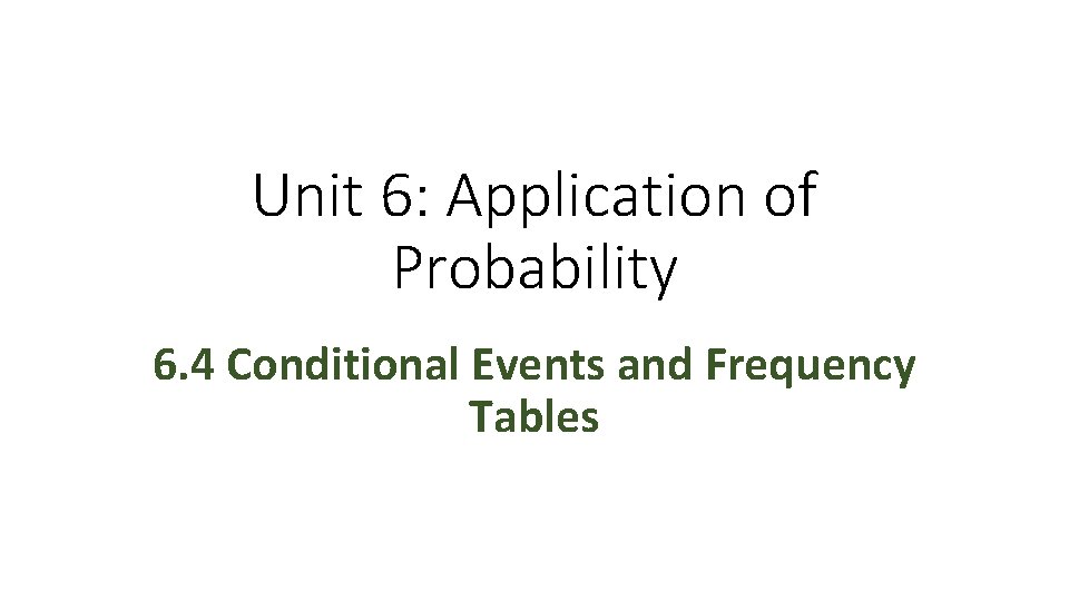 Unit 6: Application of Probability 6. 4 Conditional Events and Frequency Tables 