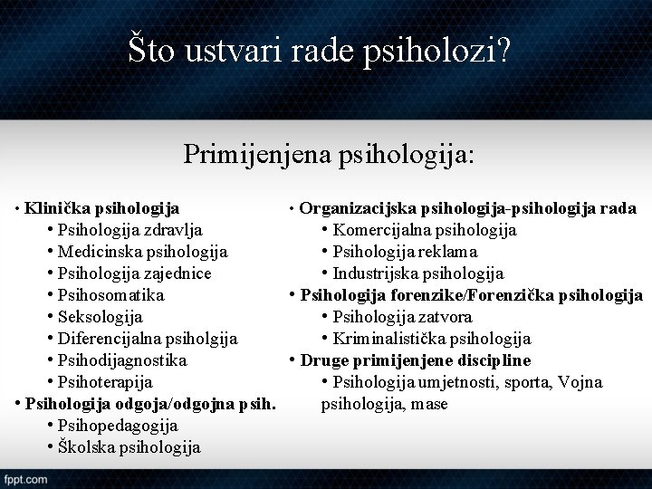 Što ustvari rade psiholozi? Primijenjena psihologija: • Klinička psihologija • Organizacijska psihologija-psihologija rada •