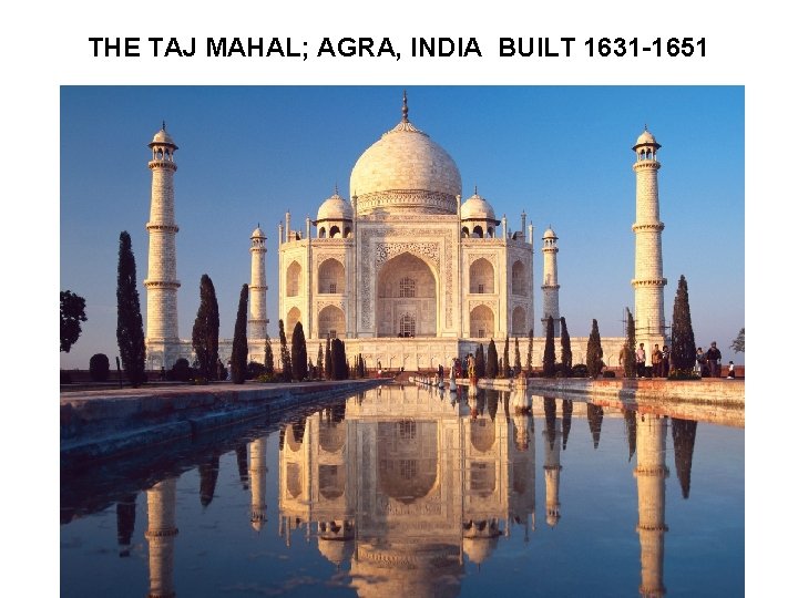 THE TAJ MAHAL; AGRA, INDIA BUILT 1631 -1651 