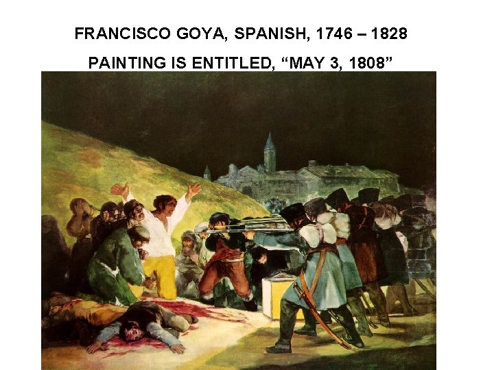 FRANCISCO GOYA, SPANISH, 1746 – 1828 PAINTING IS ENTITLED, “MAY 3, 1808” 