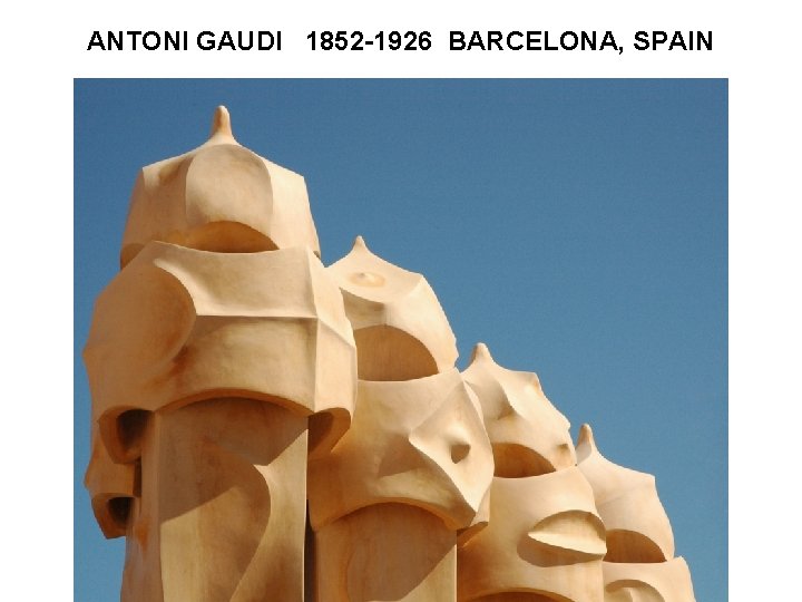 ANTONI GAUDI 1852 -1926 BARCELONA, SPAIN 