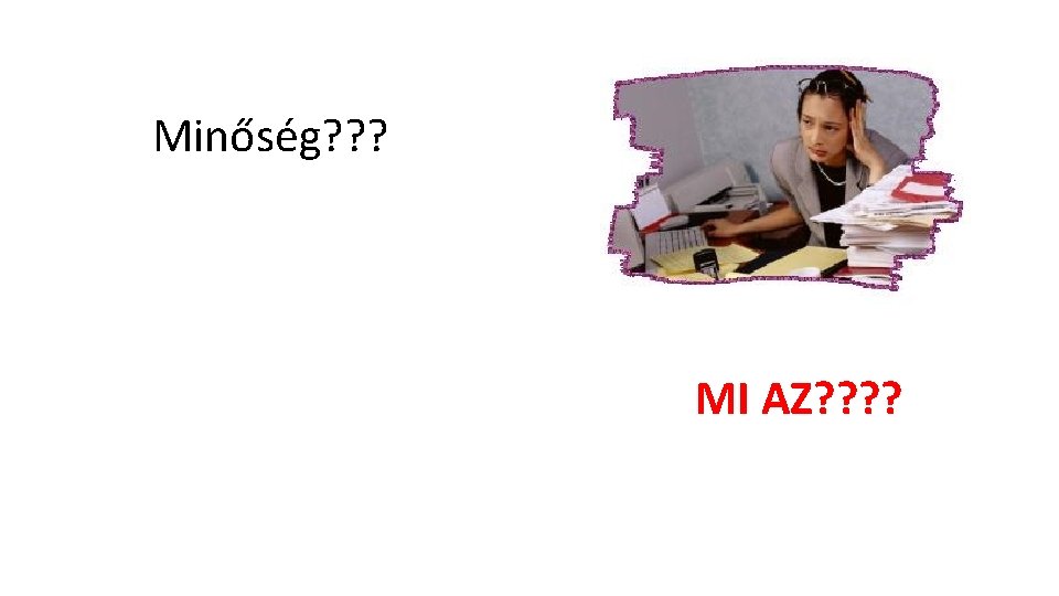 Minőség? ? ? MI AZ? ? 