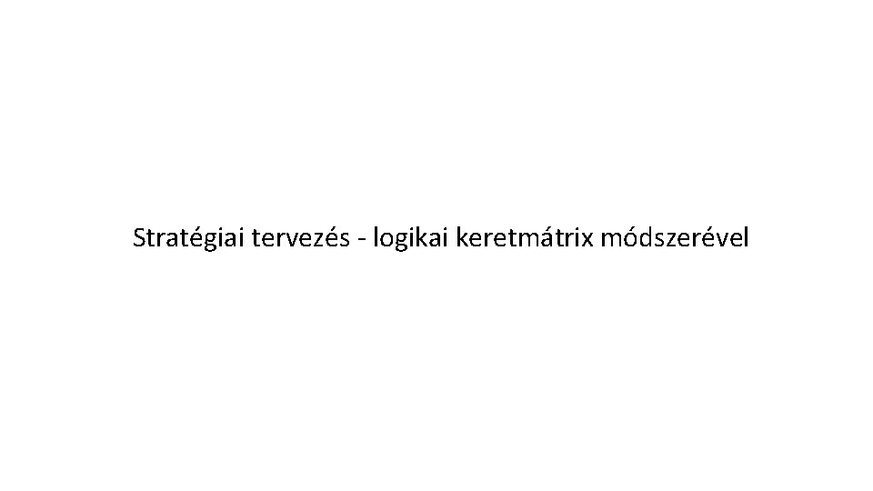 Stratégiai tervezés - logikai keretmátrix módszerével 