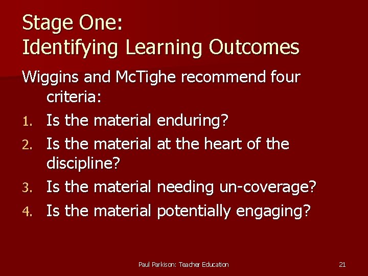 Stage One: Identifying Learning Outcomes Wiggins and Mc. Tighe recommend four criteria: 1. Is